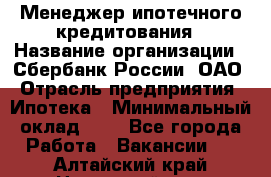 Менеджер ипотечного кредитования › Название организации ­ Сбербанк России, ОАО › Отрасль предприятия ­ Ипотека › Минимальный оклад ­ 1 - Все города Работа » Вакансии   . Алтайский край,Новоалтайск г.